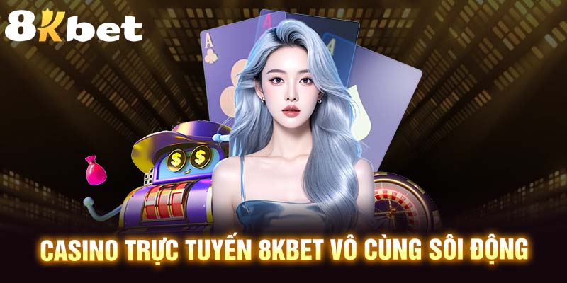 Casino Trực Tuyến 8KBET Vô Cùng Sôi Động